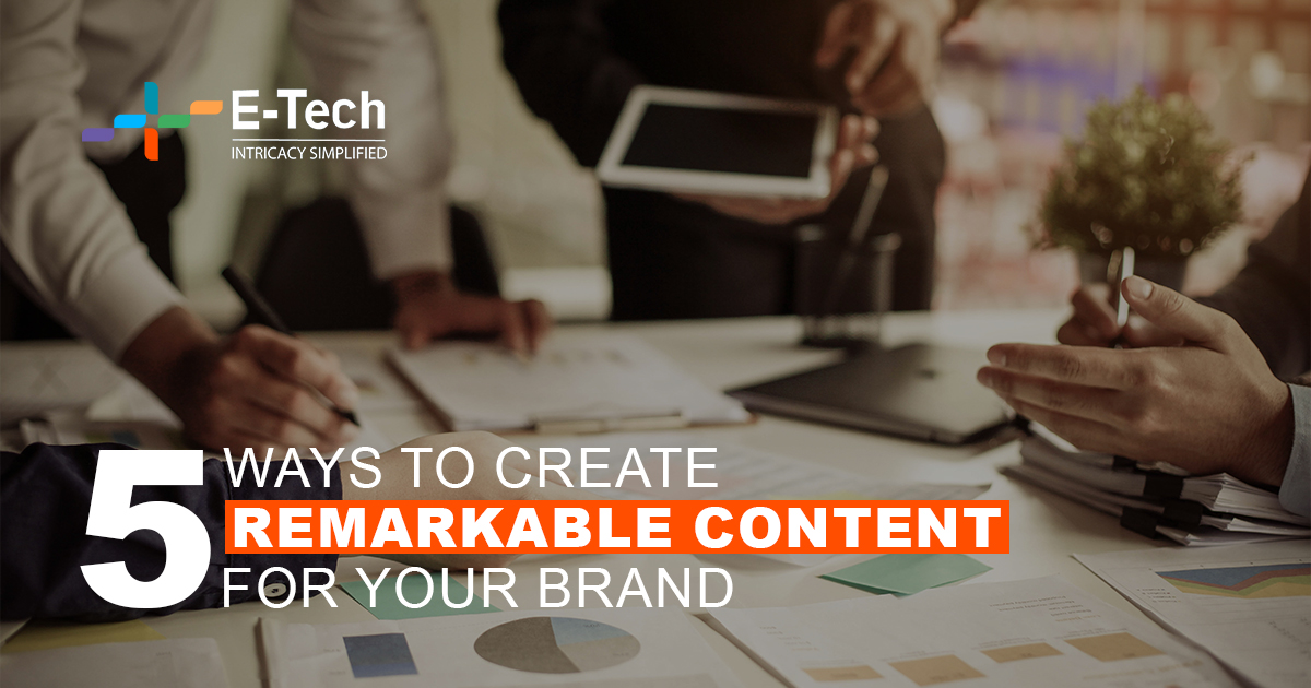 5 Ways To Create Remarkable Content For Your Brand